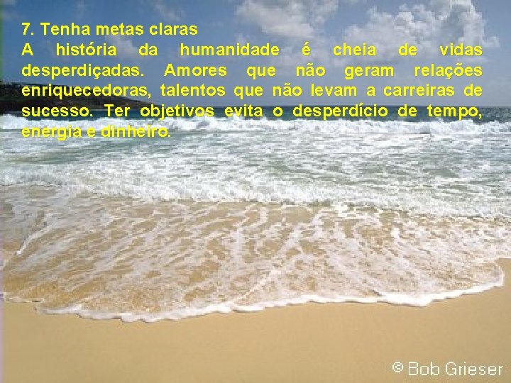 7. Tenha metas claras A história da humanidade é cheia de vidas desperdiçadas. Amores