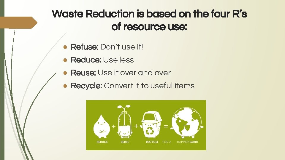 Waste Reduction is based on the four R’s of resource use: ● Refuse: Don’t