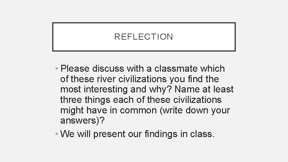 REFLECTION • Please discuss with a classmate which of these river civilizations you find