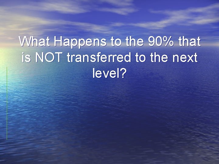 What Happens to the 90% that is NOT transferred to the next level? 