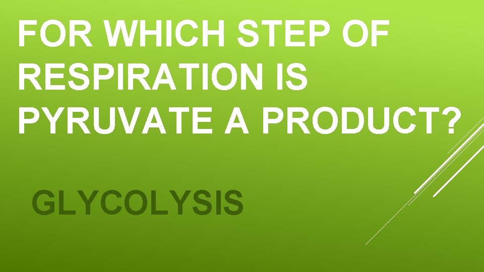 FOR WHICH STEP OF RESPIRATION IS PYRUVATE A PRODUCT? GLYCOLYSIS FOR WHICH STEP OF RESPIRATION IS PYRUVATE A PRODUCT? GLYCOLYSIS