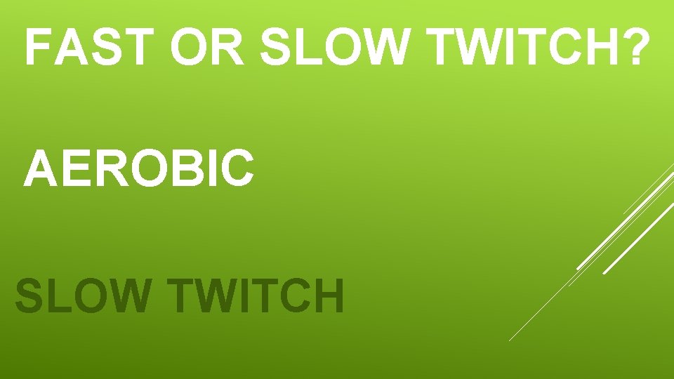 FAST OR SLOW TWITCH? AEROBIC SLOW TWITCH FAST OR SLOW TWITCH? AEROBIC SLOW TWITCH