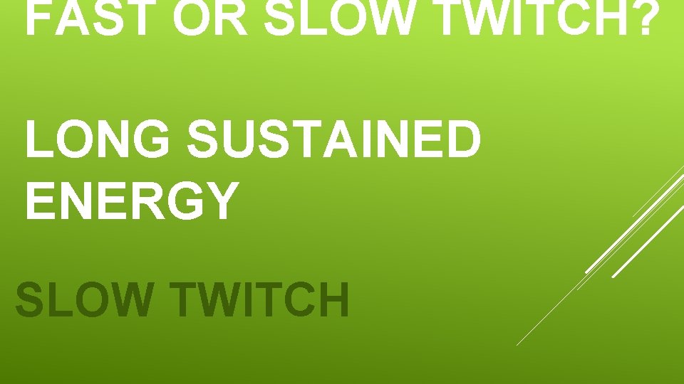 FAST OR SLOW TWITCH? LONG SUSTAINED ENERGY SLOW TWITCH 