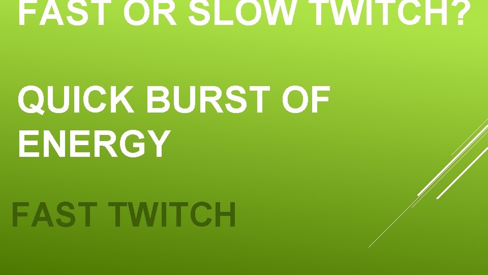 FAST OR SLOW TWITCH? QUICK BURST OF ENERGY FAST TWITCH FAST OR SLOW TWITCH? QUICK BURST OF ENERGY FAST TWITCH