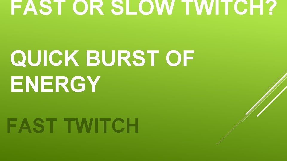 FAST OR SLOW TWITCH? QUICK BURST OF ENERGY FAST TWITCH 