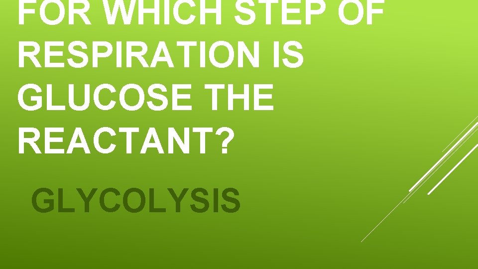 FOR WHICH STEP OF RESPIRATION IS GLUCOSE THE REACTANT? GLYCOLYSIS FOR WHICH STEP OF RESPIRATION IS GLUCOSE THE REACTANT? GLYCOLYSIS