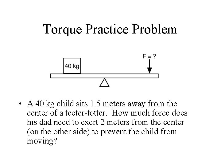 Torque Practice Problem • A 40 kg child sits 1. 5 meters away from