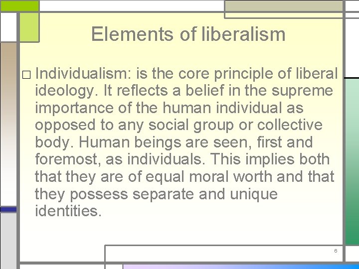 Elements of liberalism □ Individualism: is the core principle of liberal ideology. It reflects