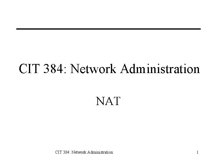 CIT 384: Network Administration NAT CIT 384: Network Administration 1 