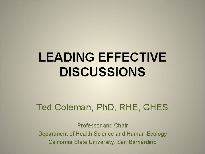 LEADING EFFECTIVE DISCUSSIONS Ted Coleman, Ph. D, RHE, CHES Professor and Chair Department of