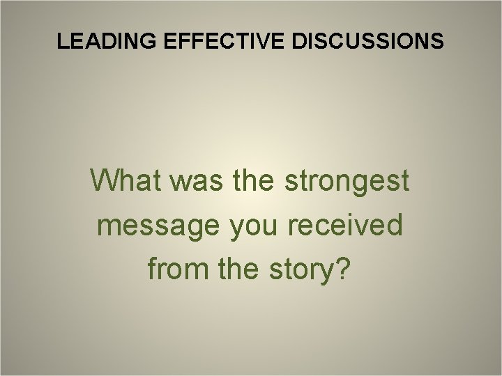 LEADING EFFECTIVE DISCUSSIONS What was the strongest message you received from the story? 