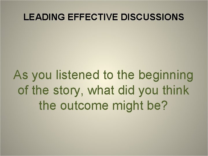 LEADING EFFECTIVE DISCUSSIONS As you listened to the beginning of the story, what did