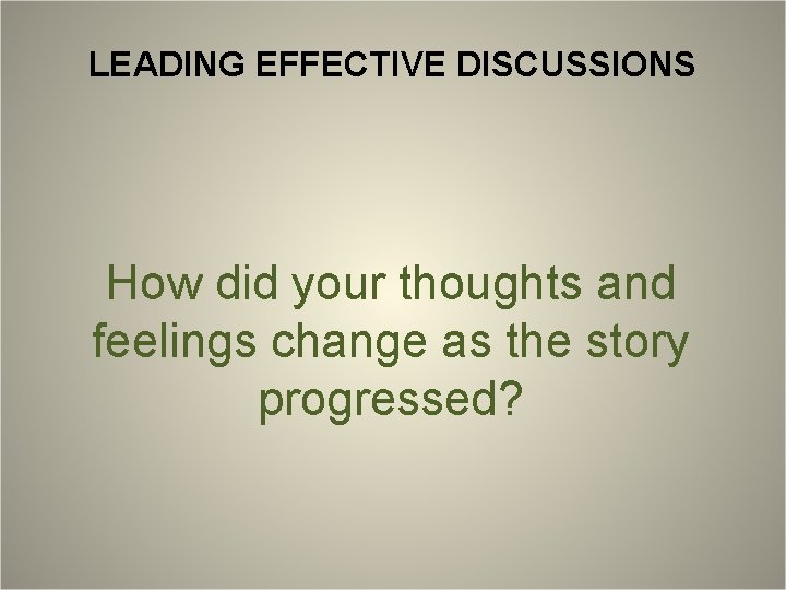 LEADING EFFECTIVE DISCUSSIONS How did your thoughts and feelings change as the story progressed?