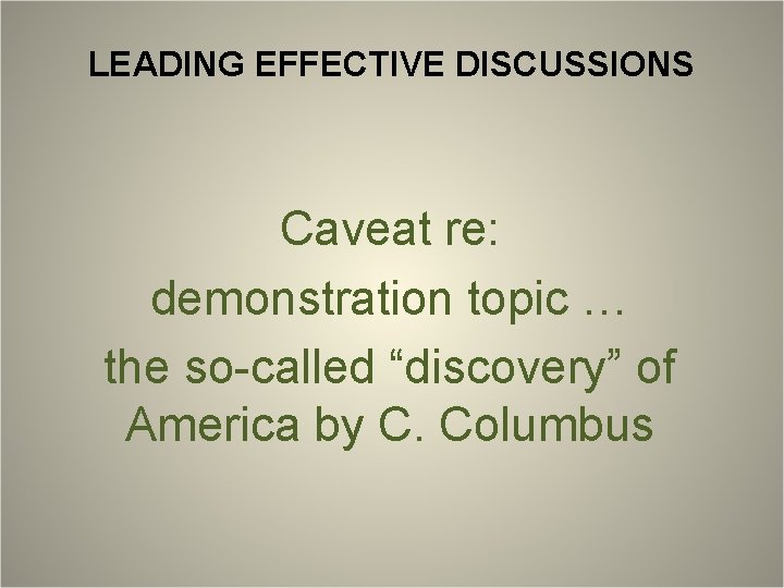 LEADING EFFECTIVE DISCUSSIONS Caveat re: demonstration topic … the so-called “discovery” of America by