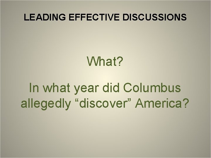 LEADING EFFECTIVE DISCUSSIONS What? In what year did Columbus allegedly “discover” America? 