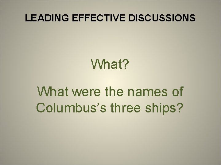 LEADING EFFECTIVE DISCUSSIONS What? What were the names of Columbus’s three ships? 