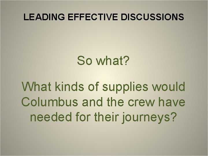 LEADING EFFECTIVE DISCUSSIONS So what? What kinds of supplies would Columbus and the crew