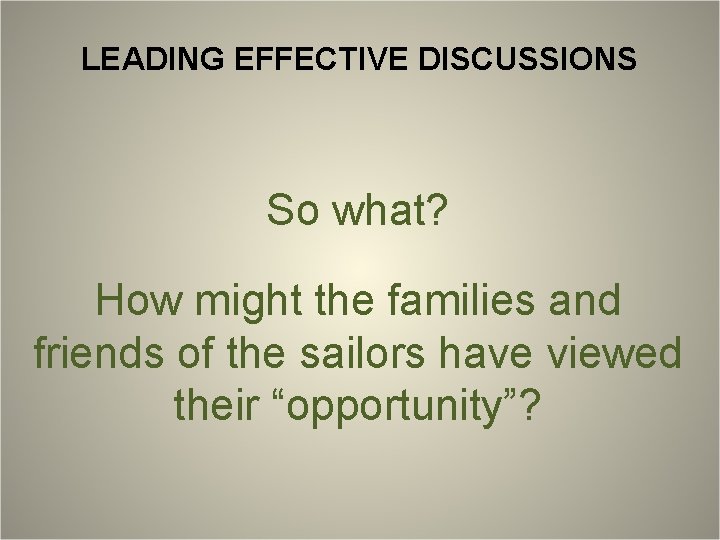 LEADING EFFECTIVE DISCUSSIONS So what? How might the families and friends of the sailors