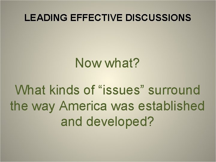LEADING EFFECTIVE DISCUSSIONS Now what? What kinds of “issues” surround the way America was