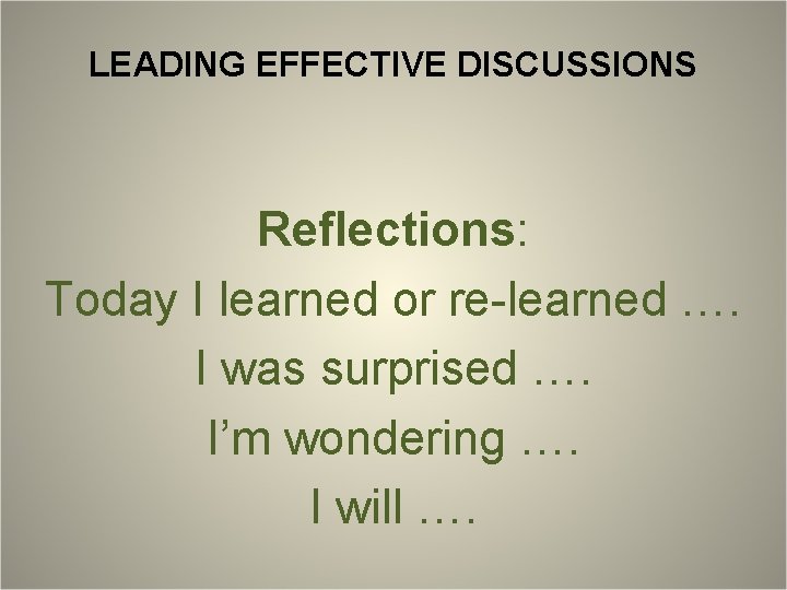 LEADING EFFECTIVE DISCUSSIONS Reflections: Today I learned or re-learned …. I was surprised ….