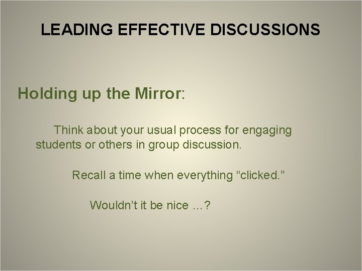 LEADING EFFECTIVE DISCUSSIONS Holding up the Mirror: Think about your usual process for engaging