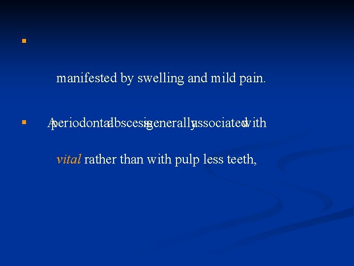 § manifested by swelling and mild pain. § Aperiodontalabscessisgenerallyassociatedwith vital rather than with pulp