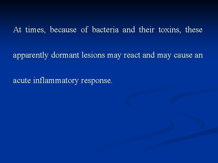 At times, because of bacteria and their toxins, these apparently dormant lesions may react