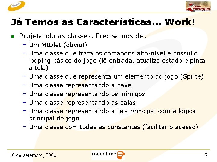 Já Temos as Características. . . Work! n Projetando as classes. Precisamos de: –