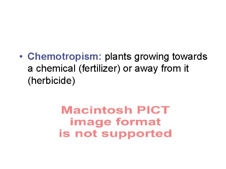  • Chemotropism: plants growing towards a chemical (fertilizer) or away from it (herbicide)