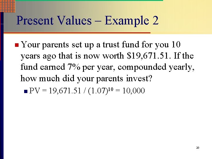 Present Values – Example 2 n Your parents set up a trust fund for