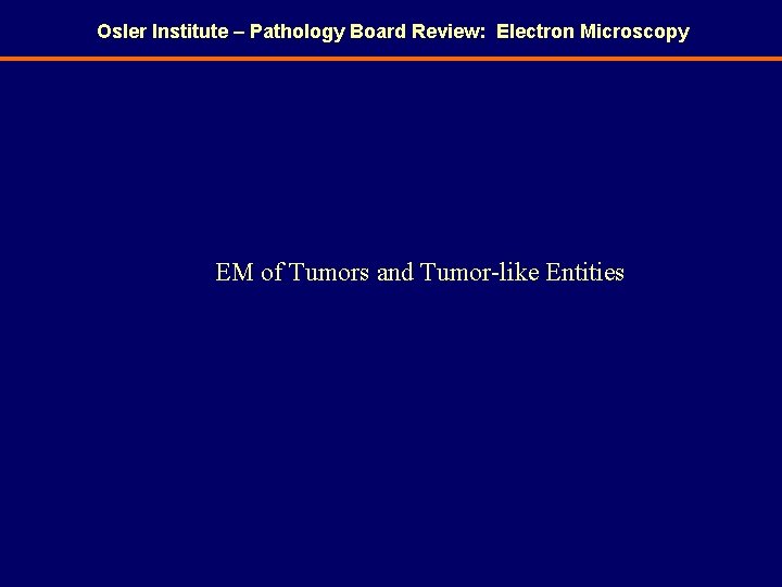 Osler Institute – Pathology Board Review: Electron Microscopy EM of Tumors and Tumor-like Entities