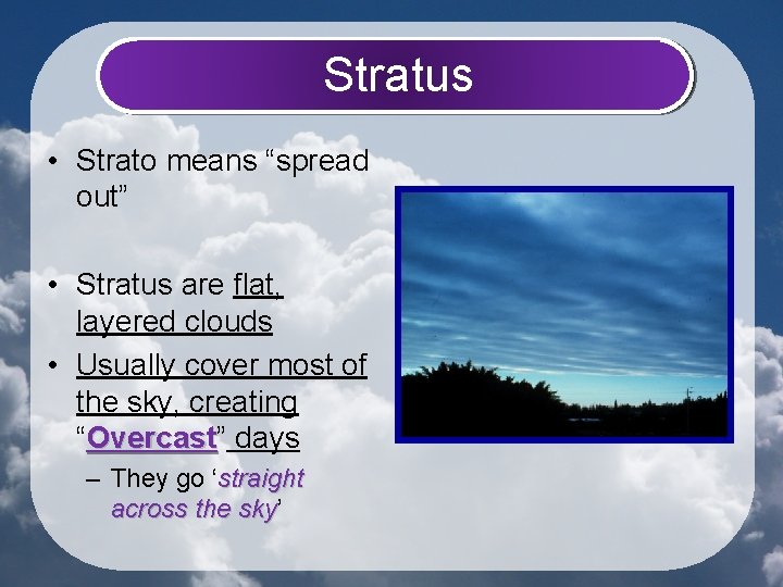 Stratus • Strato means “spread out” • Stratus are flat, layered clouds • Usually
