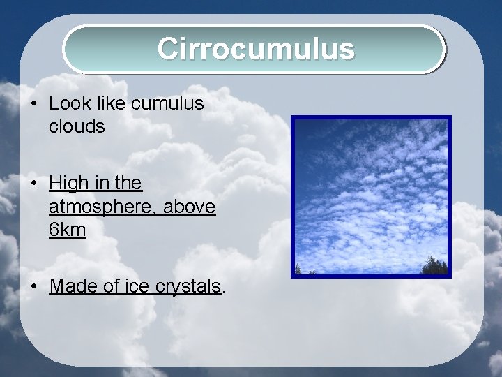 Cirrocumulus • Look like cumulus clouds • High in the atmosphere, above 6 km