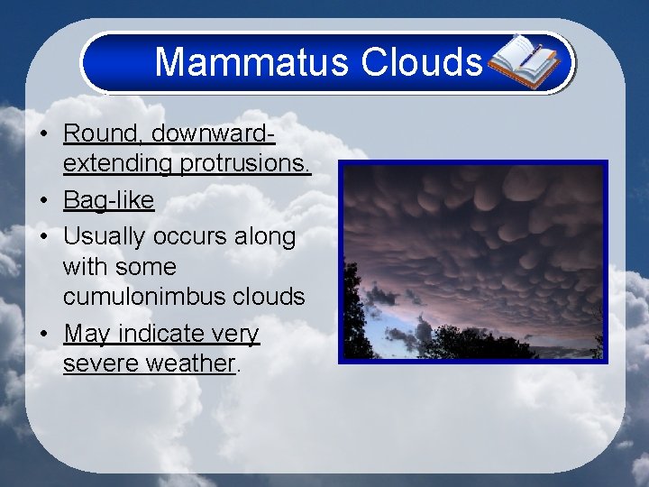 Mammatus Clouds • Round, downwardextending protrusions. • Bag-like • Usually occurs along with some