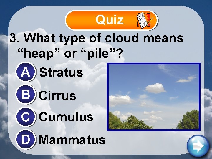 Quiz 3. What type of cloud means “heap” or “pile”? A Stratus B Cirrus