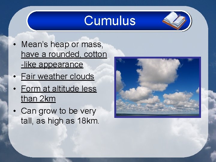 Cumulus • Mean’s heap or mass, have a rounded, cotton -like appearance • Fair