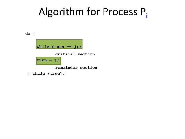 Algorithm for Process Pi do { while (turn == j); critical section turn =