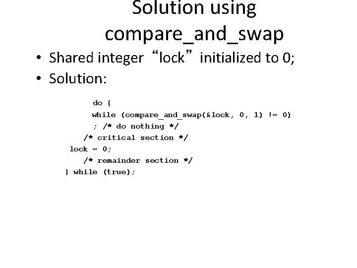 Solution using compare_and_swap • Shared integer “lock” initialized to 0; • Solution: do {