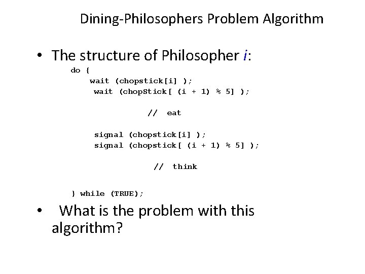 Dining-Philosophers Problem Algorithm • The structure of Philosopher i: do { wait (chopstick[i] );