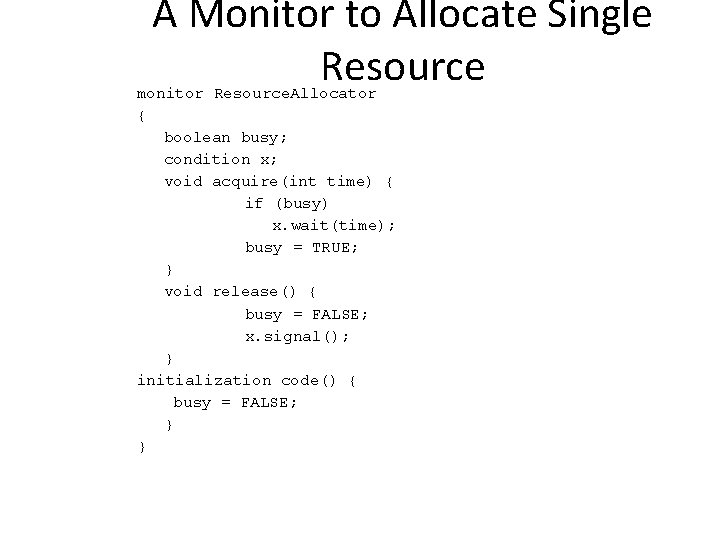 A Monitor to Allocate Single Resource monitor Resource. Allocator { boolean busy; condition x;