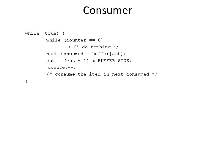 Consumer while (true) { while (counter == 0) ; /* do nothing */ next_consumed