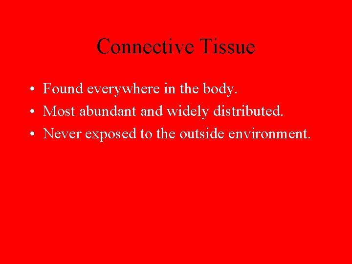 Connective Tissue • Found everywhere in the body. • Most abundant and widely distributed.