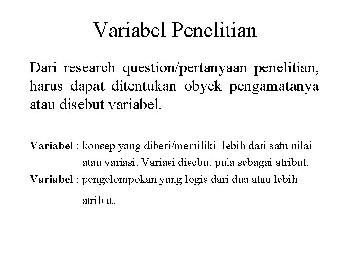 Variabel Penelitian Dari research question/pertanyaan penelitian, harus dapat ditentukan obyek pengamatanya atau disebut variabel.