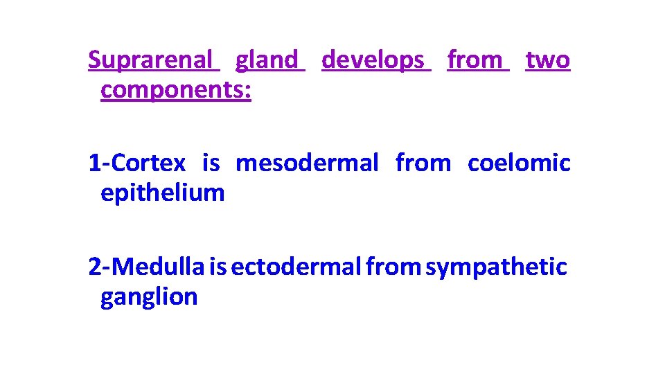 Suprarenal gland develops from two components: 1 -Cortex is mesodermal from coelomic epithelium 2