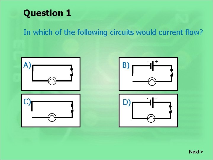 Question 1 In which of the following circuits would current flow? A) C) B)