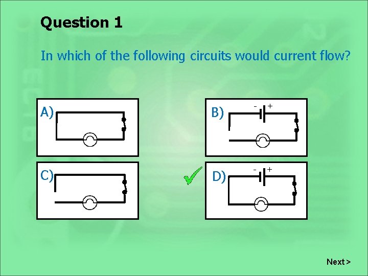 Question 1 In which of the following circuits would current flow? A) C) B)