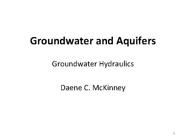 Groundwater and Aquifers Groundwater Hydraulics Daene C. Mc. Kinney 6 