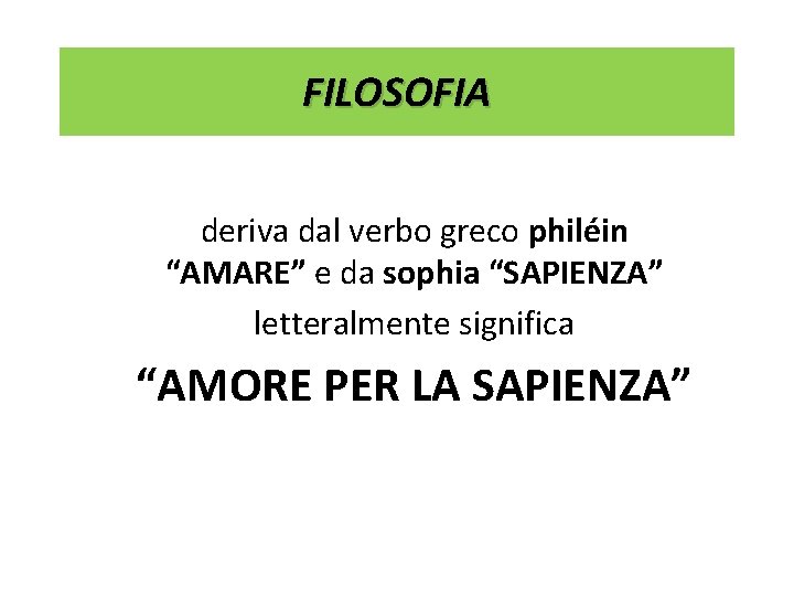 FILOSOFIA deriva dal verbo greco philéin “AMARE” e da sophia “SAPIENZA” letteralmente significa “AMORE