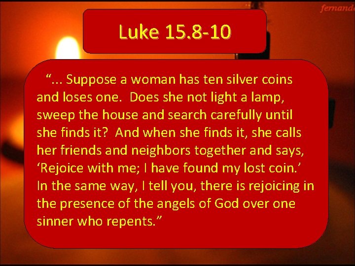 Luke 15. 8 -10 “. . . Suppose a woman has ten silver coins