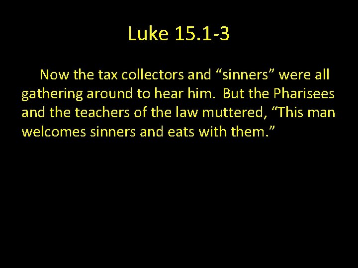 Luke 15. 1 -3 Now the tax collectors and “sinners” were all gathering around